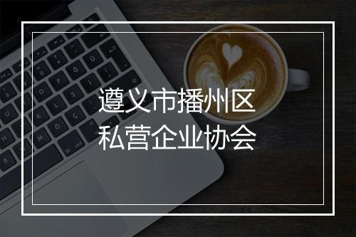 遵义市播州区私营企业协会