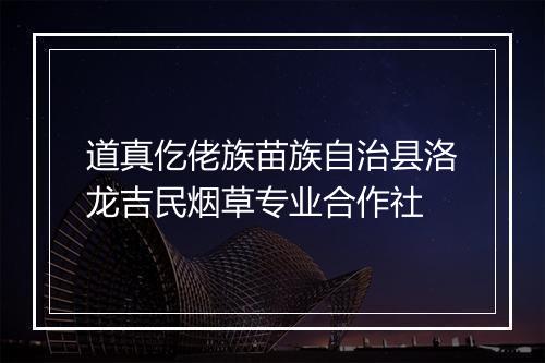 道真仡佬族苗族自治县洛龙吉民烟草专业合作社
