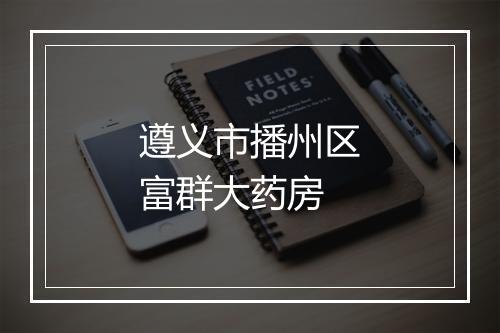 遵义市播州区富群大药房