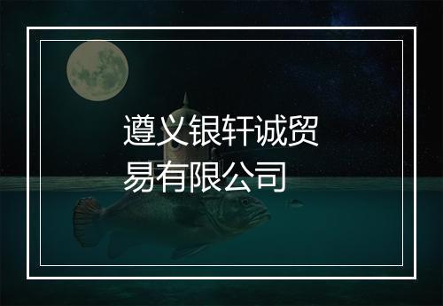 遵义银轩诚贸易有限公司