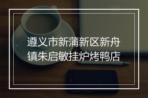 遵义市新蒲新区新舟镇朱启敏挂炉烤鸭店