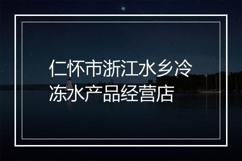 仁怀市浙江水乡冷冻水产品经营店