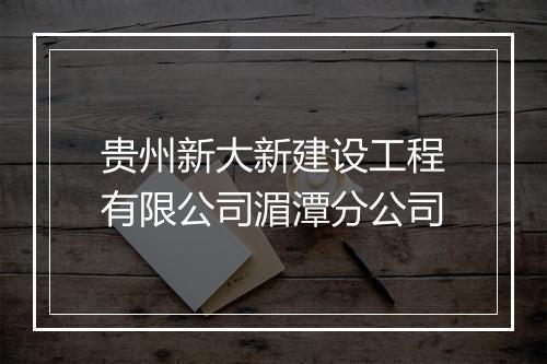 贵州新大新建设工程有限公司湄潭分公司