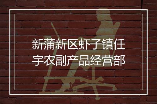新蒲新区虾子镇任宇农副产品经营部
