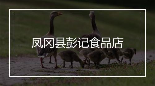 凤冈县彭记食品店