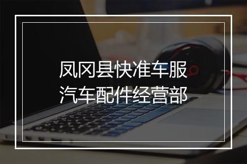 凤冈县快准车服汽车配件经营部