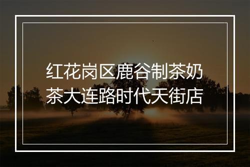 红花岗区鹿谷制茶奶茶大连路时代天街店