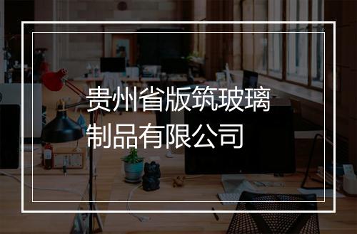 贵州省版筑玻璃制品有限公司