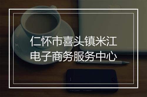 仁怀市喜头镇米江电子商务服务中心