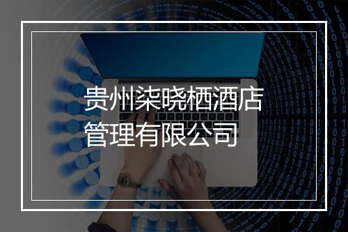 贵州柒晓栖酒店管理有限公司