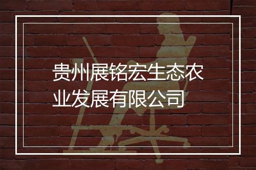 贵州展铭宏生态农业发展有限公司