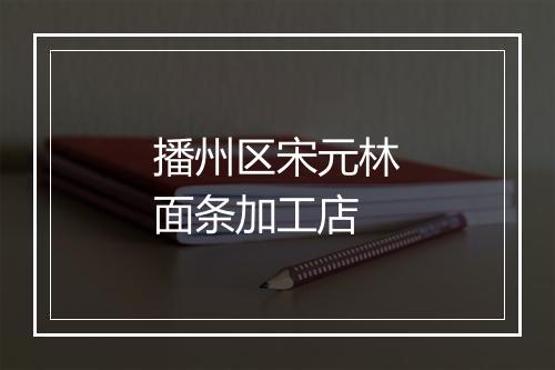 播州区宋元林面条加工店