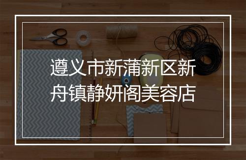 遵义市新蒲新区新舟镇静妍阁美容店