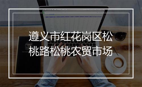 遵义市红花岗区松桃路松桃农贸市场