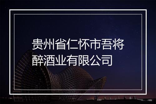 贵州省仁怀市吾将醉酒业有限公司