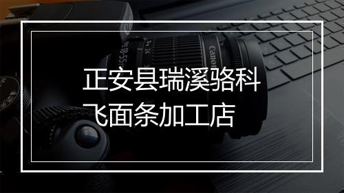 正安县瑞溪骆科飞面条加工店