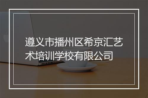 遵义市播州区希京汇艺术培训学校有限公司
