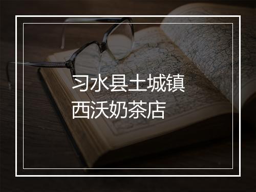 习水县土城镇西沃奶茶店