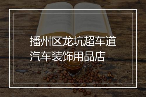 播州区龙坑超车道汽车装饰用品店
