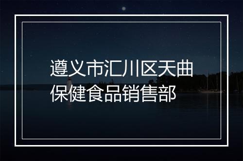 遵义市汇川区天曲保健食品销售部