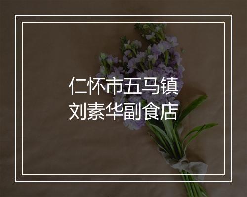 仁怀市五马镇刘素华副食店
