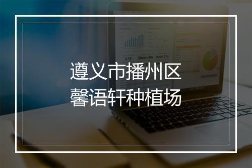 遵义市播州区馨语轩种植场