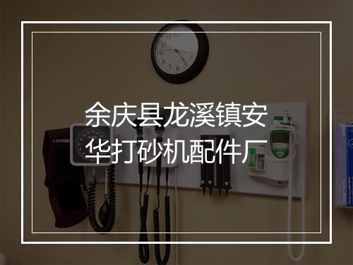 余庆县龙溪镇安华打砂机配件厂