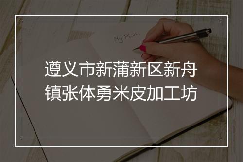 遵义市新蒲新区新舟镇张体勇米皮加工坊