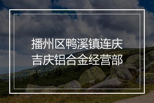 播州区鸭溪镇连庆吉庆铝合金经营部