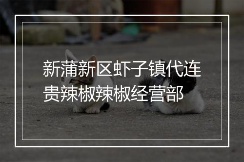 新蒲新区虾子镇代连贵辣椒辣椒经营部