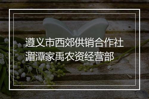 遵义市西郊供销合作社湄潭家禹农资经营部