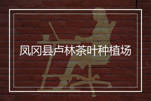 凤冈县卢林茶叶种植场
