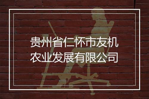 贵州省仁怀市友机农业发展有限公司