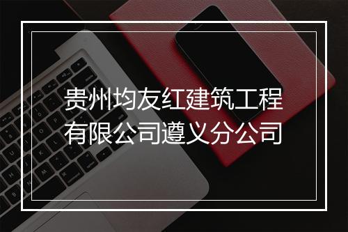贵州均友红建筑工程有限公司遵义分公司