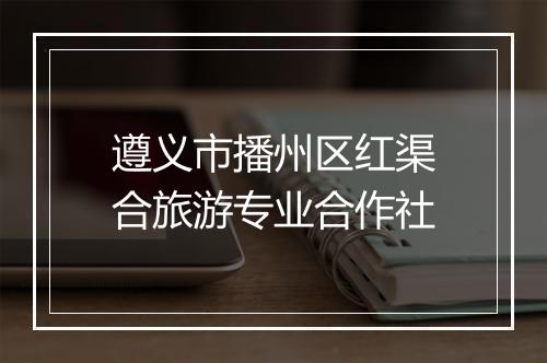 遵义市播州区红渠合旅游专业合作社