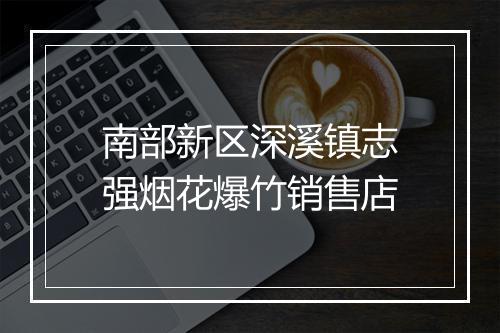南部新区深溪镇志强烟花爆竹销售店