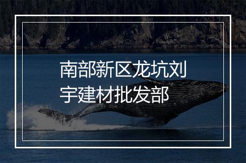 南部新区龙坑刘宇建材批发部