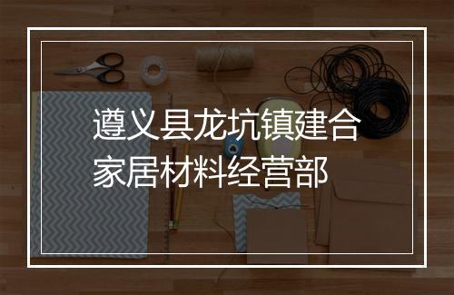 遵义县龙坑镇建合家居材料经营部