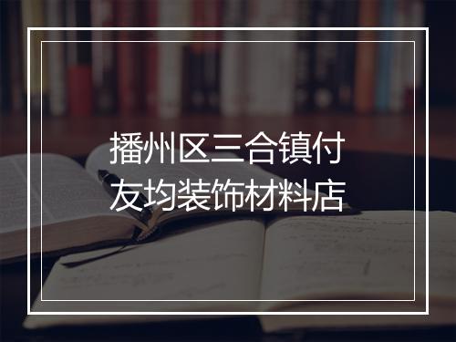 播州区三合镇付友均装饰材料店
