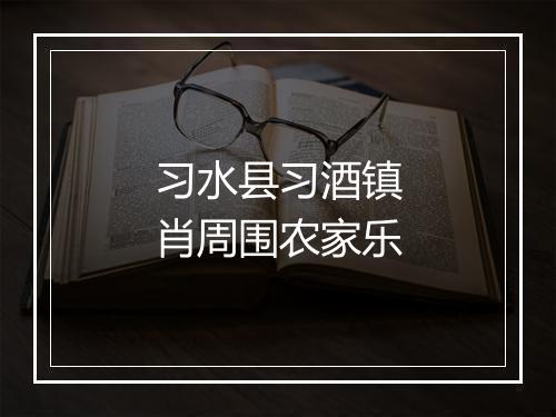 习水县习酒镇肖周围农家乐