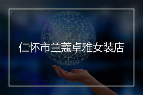 仁怀市兰蔻卓雅女装店
