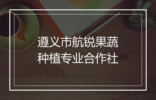 遵义市航锐果蔬种植专业合作社
