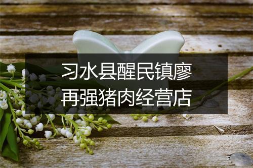 习水县醒民镇廖再强猪肉经营店