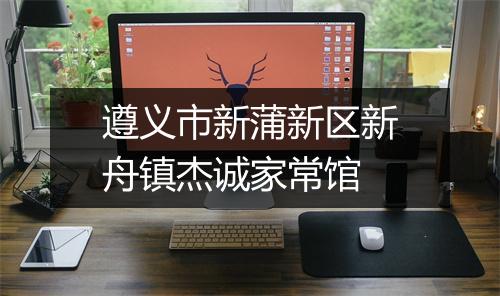 遵义市新蒲新区新舟镇杰诚家常馆