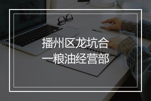 播州区龙坑合一粮油经营部