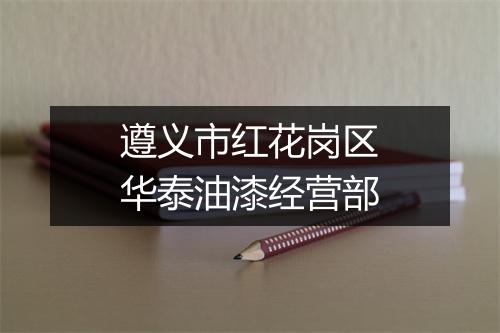 遵义市红花岗区华泰油漆经营部