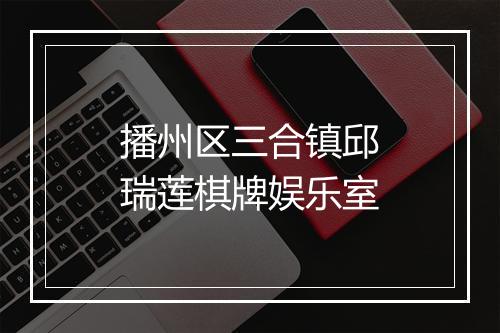 播州区三合镇邱瑞莲棋牌娱乐室