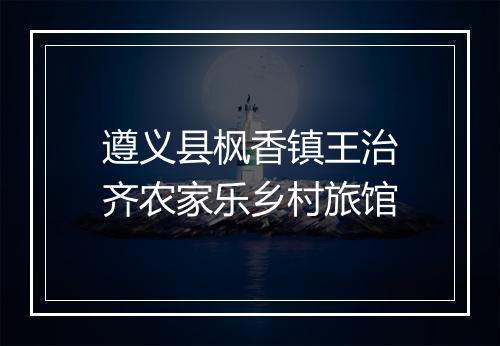 遵义县枫香镇王治齐农家乐乡村旅馆