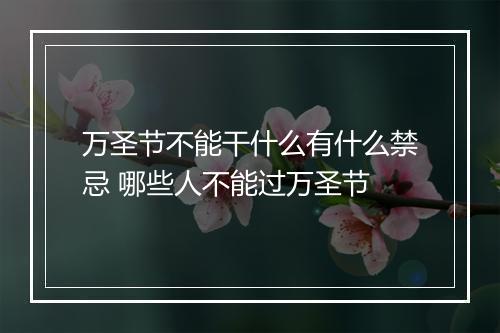 万圣节不能干什么有什么禁忌 哪些人不能过万圣节