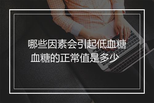 哪些因素会引起低血糖 血糖的正常值是多少